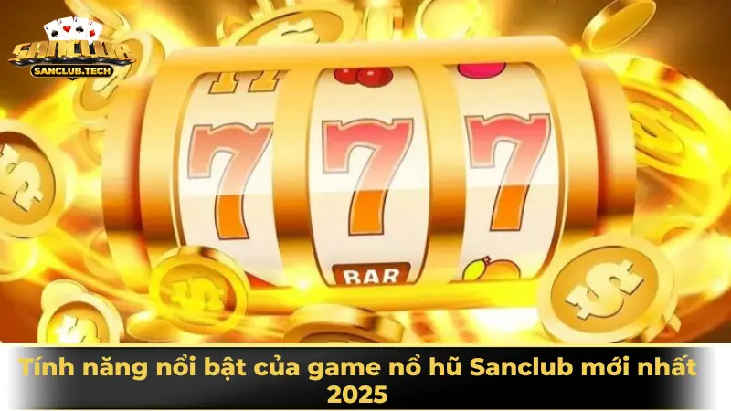 Nổ hũ Sanclub – Cuộc chơi may rủi hấp dẫn không thể bỏ lỡ 2 Tính năng nổi bật của game nổ hũ Sanclub mới nhất 2025